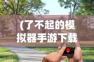 (了不起的模拟器手游下载)了不起的模拟器手游，游戏魅力与深度体验