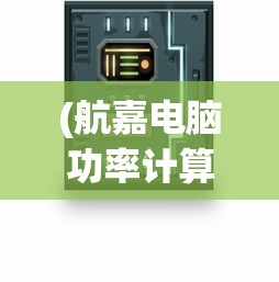 (航嘉电脑功率计算器在线)航嘉在线电脑功耗计算测试，轻松了解你的电脑能耗