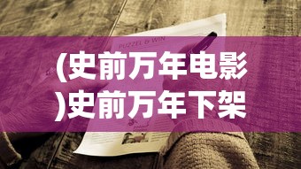 (史前万年电影)史前万年下架原因探究及其影响