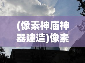 (像素神庙神器建造)像素神庙神器1效果揭秘，深入探索其独特功能与影响