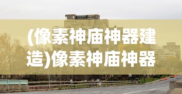 (像素神庙神器建造)像素神庙神器1效果揭秘，深入探索其独特功能与影响