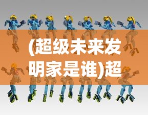 (超级未来发明家是谁)超级未来发明家，探索未知，创造无限可能