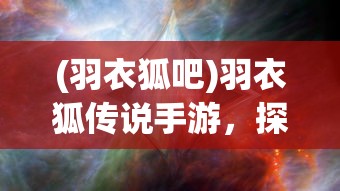 (羽衣狐吧)羽衣狐传说手游，探索神秘世界的奇幻之旅