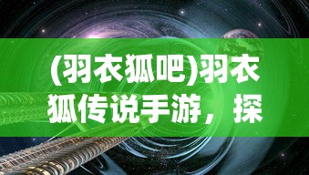 (羽衣狐吧)羽衣狐传说手游，探索神秘世界的奇幻之旅