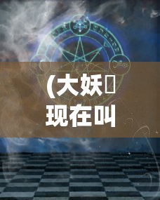 (大妖箓现在叫什么名字了)大妖箓的新名字，神秘力量的重塑与探索