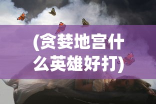 (贪婪地宫什么英雄好打)贪婪地宫英雄选择指南，哪个英雄更适合你？