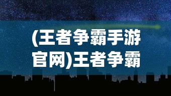 (王者争霸手游官网)王者争霸手游，策略与荣耀的舞台