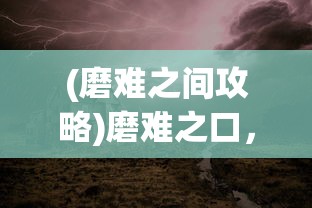 (磨难之间攻略)磨难之口，挑战与成长的交汇点