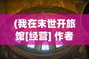 (我在末世开旅馆[经营] 作者:纸风焱)我在末世开旅馆，末日经营之道