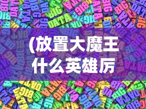 (放置大魔王什么英雄厉害)放置大魔王英雄推荐及深度分析