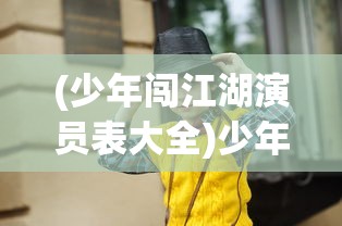 (少年闯江湖演员表大全)少年闯江湖演员表及角色解析