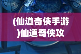(仙道奇侠手游)仙道奇侠攻略大全及常见问题解答