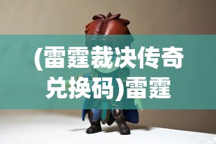 (雷霆裁决传奇兑换码)雷霆裁决传奇，游戏世界的王者归来