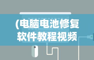 (电脑电池修复软件教程视频)电脑电池修复软件教程详解及常见问题解答