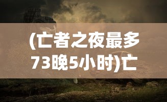 (亡者之夜最多73晚5小时)亡者之夜，神秘的73晚传说