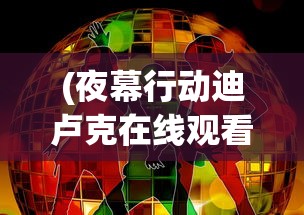 (夜幕行动迪卢克在线观看)夜幕行动下的迪卢克，探索与解析