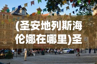 (圣安地列斯海伦娜在哪里)圣安地列斯海伦娜约会攻略，一步步走进她的心