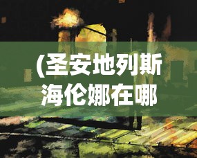(圣安地列斯海伦娜在哪里)圣安地列斯海伦娜约会攻略，一步步走进她的心