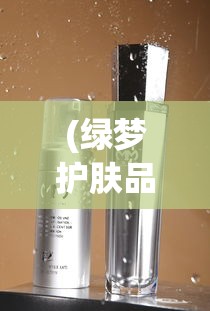 (绿梦护肤品怎么样)绿梦的多元解读与深层含义