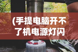 (手提电脑开不了机电源灯闪烁怎么回事)手提电脑无法开机，电源灯闪烁，原因解析与解决方案