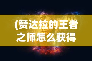 (赞达拉的王者之师怎么获得)赞达拉的王者之师，探寻古老力量的神秘之旅
