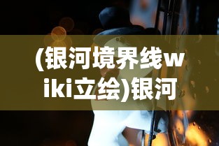 (银河境界线wiki立绘)银河境界线Wiki，探索未知的游戏世界