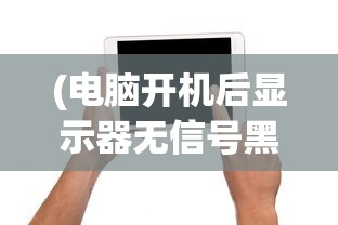 (电脑开机后显示器无信号黑屏怎么办啊)电脑开机后显示器无信号黑屏怎么办？解决指南与常见问答