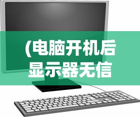 (电脑开机后显示器无信号黑屏怎么办啊)电脑开机后显示器无信号黑屏怎么办？解决指南与常见问答