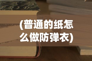 (普通的纸怎么做防弹衣)纸能否防弹，探究纸张的意外防护能力