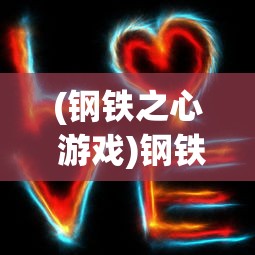 (钢铁之心 游戏)钢铁之心PS2最新版本更新内容解析及常见问题解答