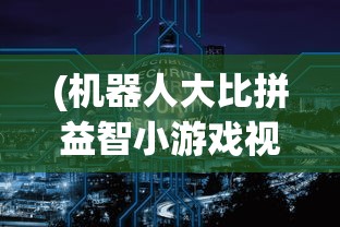 (机器人大比拼益智小游戏视频)机器人大比拼益智小游戏，挑战智慧与技能的较量