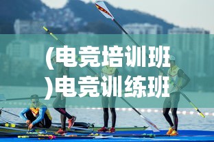 (电竞培训班)电竞训练班，培养未来电竞精英的摇篮