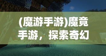 (魔游手游)魔竟手游，探索奇幻世界的无尽魅力