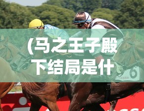 (马之王子殿下结局是什么样的)马之王子殿下，单机还是网游？游戏类型深度解析