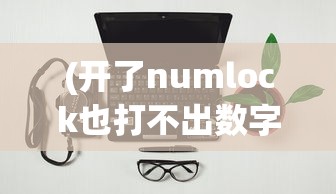 (开了numlock也打不出数字)笔记本电脑小键盘数字键的打开方法及其常见问题解答