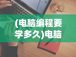 (电脑编程要学多久)电脑编程要学多久，深度解析编程学习的时间成本与技能积累
