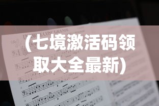 (七境激活码领取大全最新)七境激活码领取大全，最新攻略与常见问题解答