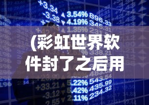(彩虹世界软件封了之后用啥2020)彩虹世界软件封禁后的替代选择，探索新的虚拟世界之路