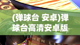(弹球台 安卓)弹球台高清安卓版，游戏魅力与体验解析