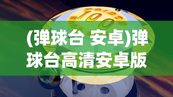 (弹球台 安卓)弹球台高清安卓版，游戏魅力与体验解析
