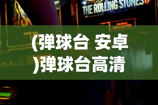 (弹球台 安卓)弹球台高清安卓版，游戏魅力与体验解析
