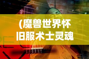 (魔兽世界怀旧服术士灵魂之井)魔兽世界，术士之魂灵魂之火深度解析