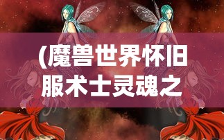 (魔兽世界怀旧服术士灵魂之井)魔兽世界，术士之魂灵魂之火深度解析