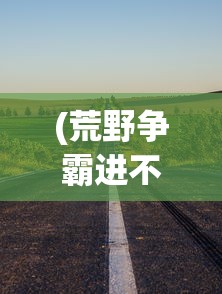 (荒野争霸进不去了怎么解决)荒野争霸进不去了——游戏无法登录问题解析与解决方案