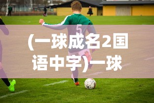 (一球成名2国语中字)一球成名2原声高清，热血足球的再次闪耀