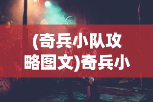(奇兵小队攻略图文)奇兵小队攻略大全，从入门到精通