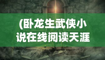 (卧龙生武侠小说在线阅读天涯侠侣)天涯侠侣，江湖传说与现实探索