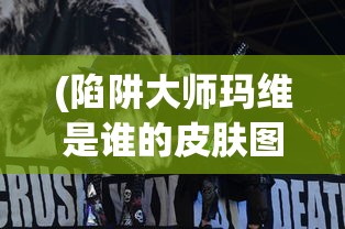 (陷阱大师玛维是谁的皮肤图片)陷阱大师玛维，揭秘背后神秘皮肤的身份