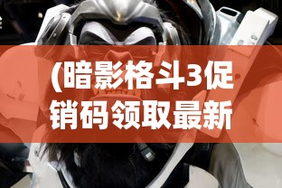 (暗影格斗3促销码领取最新)暗影格斗3促销码，游戏优惠与玩家狂欢的交汇点