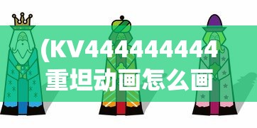 (KV444444444重坦动画怎么画)KV444444444重坦动画，震撼登场与深度解析